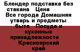 Блендер подставка без стакана › Цена ­ 1 500 - Все города Домашняя утварь и предметы быта » Посуда и кухонные принадлежности   . Красноярский край